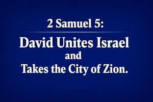 2 Samuel 5: David Unites Israel and Takes the City of Zion.