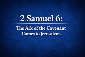 2 Samuel 6: The Ark of the Covenant Comes to Jerusalem.