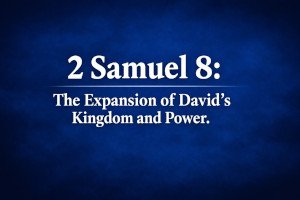 2 Samuel 8: The Expansion of David’s Kingdom and Power.